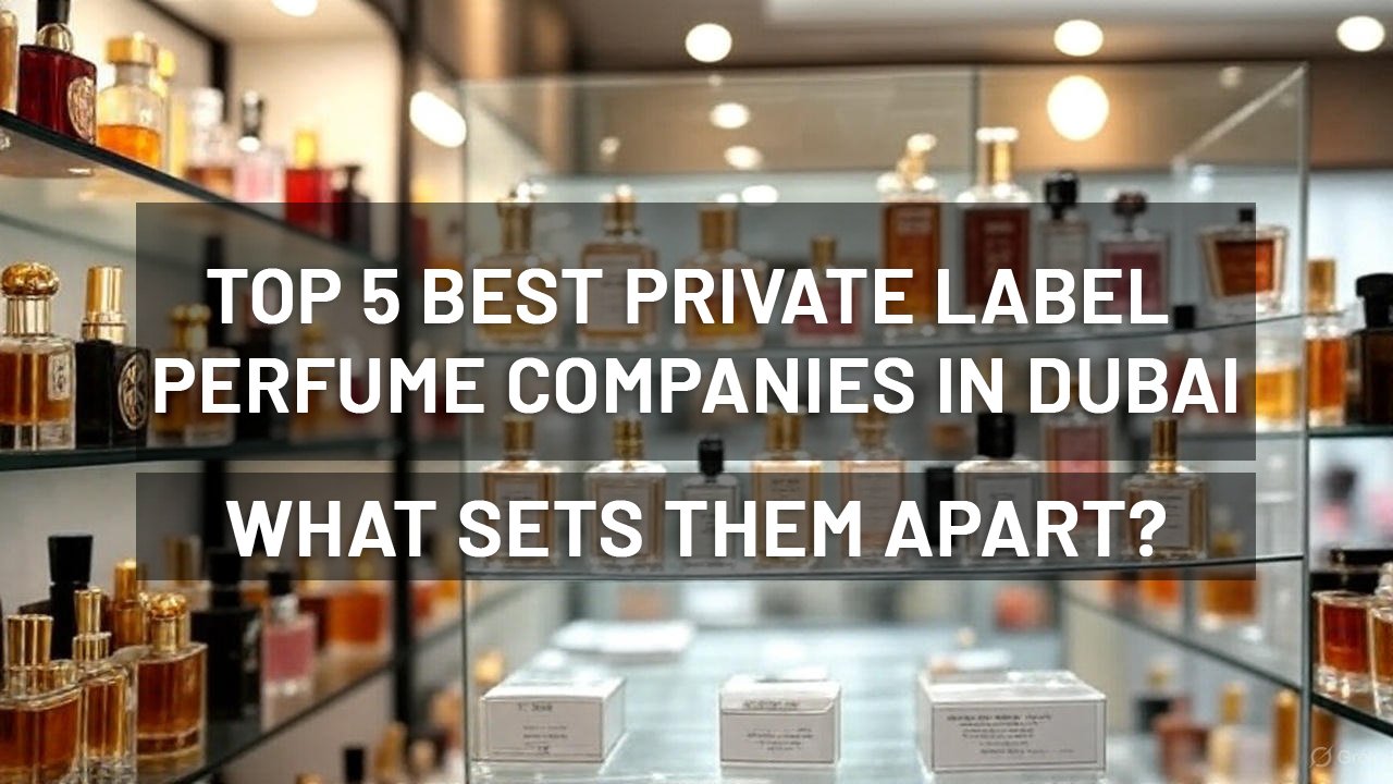 Top 5 Best Private Label Perfume Companies in Dubai: What Sets Them Apart?
