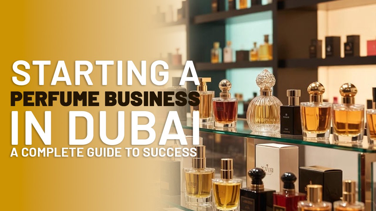 Starting a Perfume Business in Dubai: A Complete Guide to Success